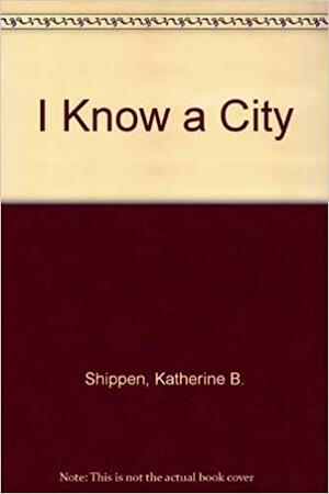 I Know a City by Katherine B. Shippen