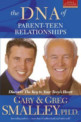 The DNA of Parent-Teen Relationships: Discover the Key to Your Teen's Heart by Gary Smalley, Greg Smalley