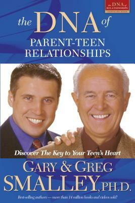 The DNA of Parent-Teen Relationships: Discover the Key to Your Teen's Heart by Gary Smalley, Greg Smalley