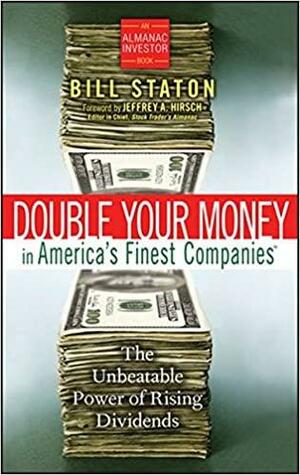Double Your Money in America's Finest Companies: The Unbeatable Power of Rising Dividends by Bill Staton, Jeffrey A. Hirsch