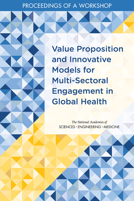 Value Proposition and Innovative Models for Multi-Sectoral Engagement in Global Health: Proceedings of a Workshop by National Academies of Sciences Engineeri, Board on Global Health, Health and Medicine Division