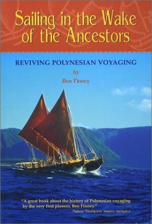 Sailing in the Wake of the Ancestors: Reviving Polynesian Voyaging by Ben R. Finney