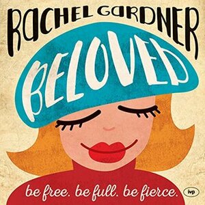 Beloved: Be Free. Be Full. Be Fierce. by Rachel Gardner