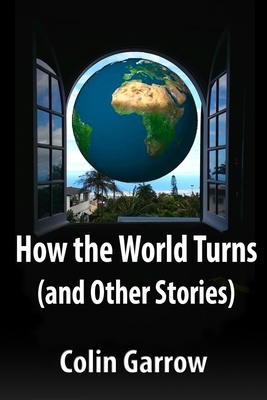 How the World Turns (and Other Stories) by Colin Garrow