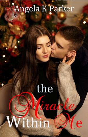 The Miracle Within Me by Angela K. Parker