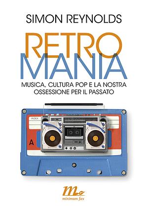 Retromania: Musica, cultura pop e la nostra ossessione per il passato by Simon Reynolds