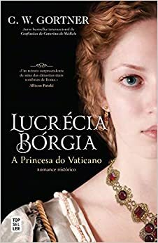 Lucrécia Bórgia - A Princesa do Vaticano by C.W. Gortner