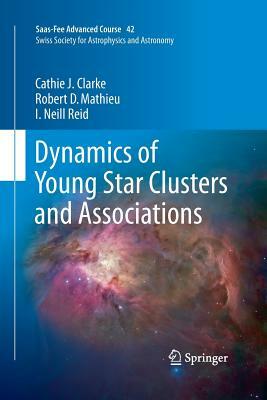 Dynamics of Young Star Clusters and Associations: Saas-Fee Advanced Course 42. Swiss Society for Astrophysics and Astronomy by Cathie Clarke, Robert D. Mathieu, Iain Neill Reid