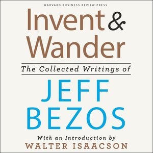 Invent and Wander: The Collected Writings of Jeff Bezos, with an Introduction by Walter Isaacson by 