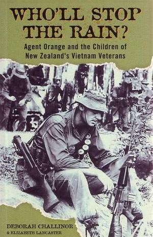 Who'll Stop The Rain?: Agent Orange And The Children Of New Zealand's Vietnam Veterans by Elizabeth Lancaster, Deborah Challinor