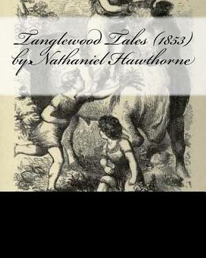 Tanglewood Tales (1853) by: Nathaniel Hawthorne by Nathaniel Hawthorne