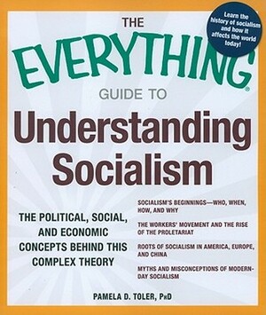 The Everything Guide to Understanding Socialism: The political, social, and economic concepts behind this complex theory by Pamela D. Toler