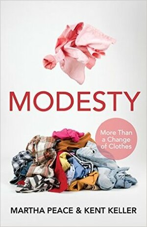 Modesty: More Than a Change of Clothes by Kent Keller, Martha Peace