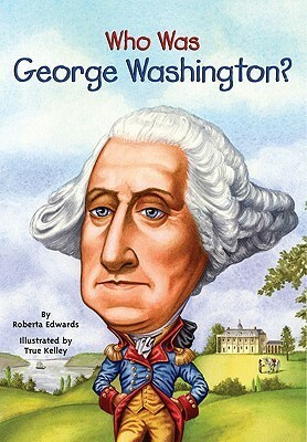 Who Was George Washington? by Nancy Harrison, True Kelley, Roberta Edwards
