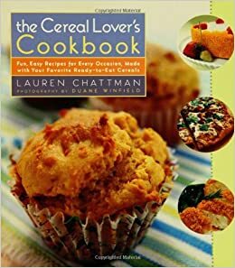 The Cereal Lover's Cookbook: Fun, Easy Recipes for Every Occasion, Made with Your Favorite Ready-To-Eat Cereals by Lauren Chattman