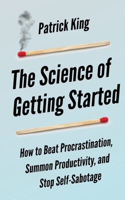 The Science of Getting Started: How to Beat Procrastination, Summon Productivity, and Stop Self-Sabotage by Peter Hollins