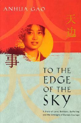 To the Edge of the Sky: A Story of Love, Betrayal, Suffering, and the Strength of Human Courage by Anhua Gao