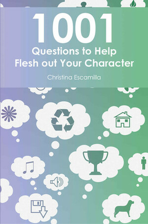 1001 Questions to Help Flesh Out Your Character by Christina Escamilla