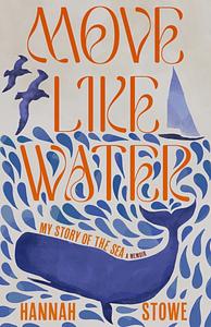Move Like Water: My Story of the Sea by Hannah Stowe
