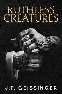 Ruthless Creatures: A Queens and Monsters Novel by J.T. Geissinger, J.T. Geissinger