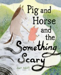 Pig and Horse and the Something Scary by Zoey Abbott