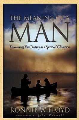 The Meaning of a Man: Discovering Your Destiny as a Spiritual Champion by Ronnie Floyd