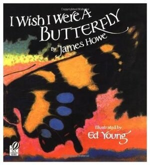 I Wish I Were a Butterfly by James Howe, Ed Young