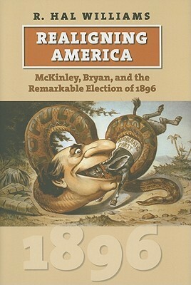 Realigning America: McKinley, Bryan, and the Remarkable Election of 1896 by R. Hal Williams