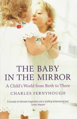 The Baby in the Mirror: A Child's World from Birth to Three by Charles Fernyhough