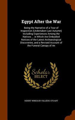 Egypt After the War: Being the Narrative of a Tour of Inspection (Undertaken Last Autumn) Including Experiences Among the Natives ... in Wh by Henry Windsor Villiers Stuart