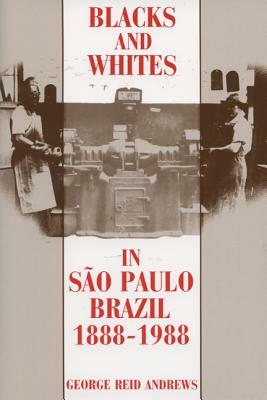 Blacks and Whites in Sao Paulo, Brazil, 1888-1988 by George Reid Andrews