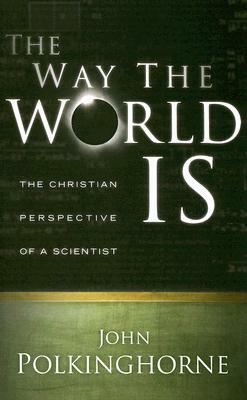 The Way the World Is: The Christian Perspective of a Scientist by John Polkinghorne