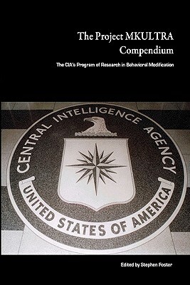 The Project Mkultra Compendium: The CIA's Program Of Research In Behavioral Modification by Stephen Foster