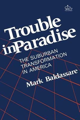 Trouble in Paradise: The Suburban Transformation in America by Mark Baldassare