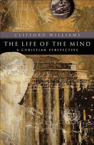 The Life of the Mind (RenewedMinds): A Christian Perspective by Clifford Williams, Clifford Williams