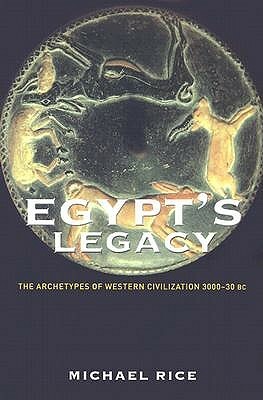 Egypt's Legacy: The Archetypes of Western Civilization 3000-30 BC by Michael Rice