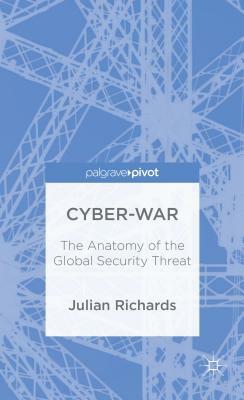 Cyber-War: The Anatomy of the Global Security Threat by J. Richards