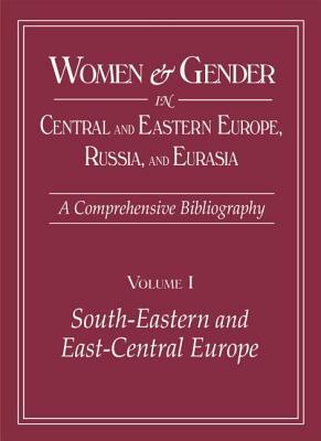 Women and Gender in Central and Eastern Europe, Russia, and Eurasia: A Comprehensive Bibliography Volume I: Southeastern and East Central Europe, Volu by Irina Livezeanu, Christine D. Worobec, Mary Zirin