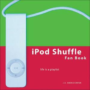iPod Shuffle Fan Book: Life Is a Playlist by J. D. Biersdorfer