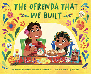 The Ofrenda That We Built by Shaian Gutiérrez, Jolene Gutiérrez