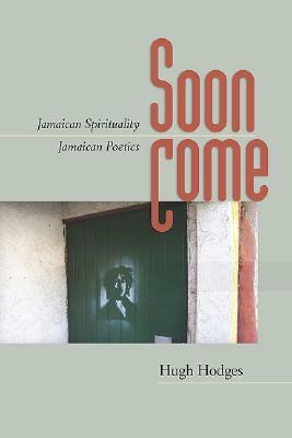 Soon Come: Jamaican Spirituality, Jamaican Poetics by Hugh Hodges