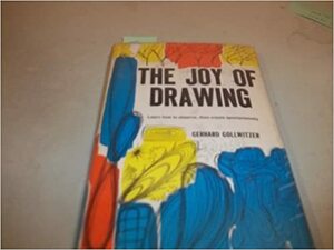 The Joy of Drawing: Learn How to Observe, Then Create Spontaneously by Gerhard Gollwitzer