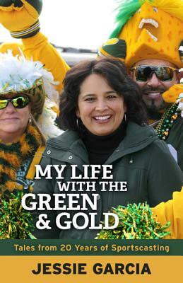 My Life with the Green & Gold: Tales from 20 Years of Sportscasting by Jessie Garcia