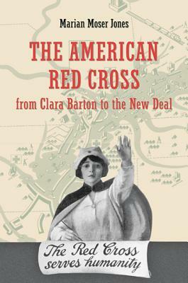 The American Red Cross from Clara Barton to the New Deal by Marian Moser Jones