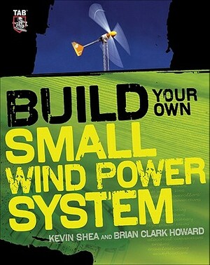 Build Your Own Small Wind Power System by Kevin Shea, Brian Clark Howard