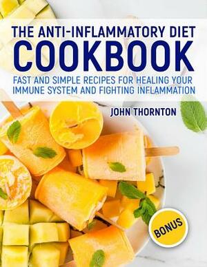 The Anti-Inflammatory Diet Cookbook: Fast and Simple Recipes for Healing Your Immune System and Fighting Inflammation by John Thornton