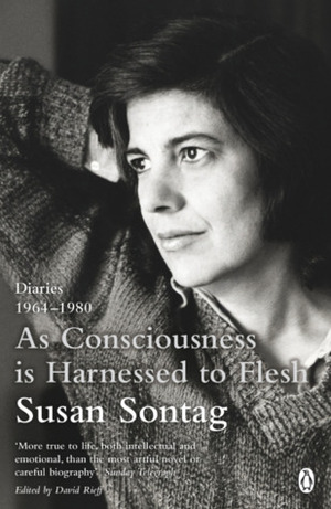 As Consciousness is Harnessed to Flesh: Diaries 1964-1980 by Susan Sontag