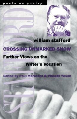 Crossing Unmarked Snow: Further Views on the Writer's Vocation by Paul Merchant, Vincent Wixon, William Stafford