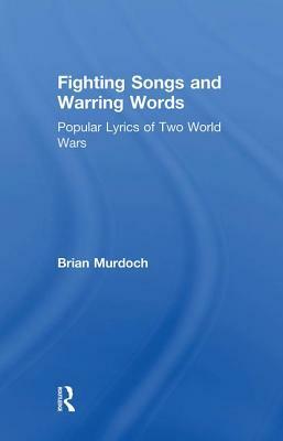 Fighting Songs and Warring Words: Popular Lyrics of Two World Wars by Brian Murdoch