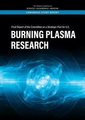 Final Report of the Committee on a Strategic Plan for U.S. Burning Plasma Research by Division on Engineering and Physical Sci, Board on Physics and Astronomy, National Academies of Sciences Engineeri